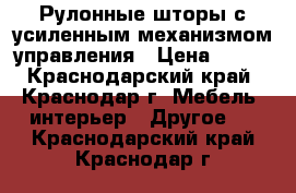 Рулонные шторы с усиленным механизмом управления › Цена ­ 650 - Краснодарский край, Краснодар г. Мебель, интерьер » Другое   . Краснодарский край,Краснодар г.